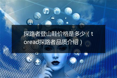 探路者登山鞋价格是多少（toread探路者品质介绍）