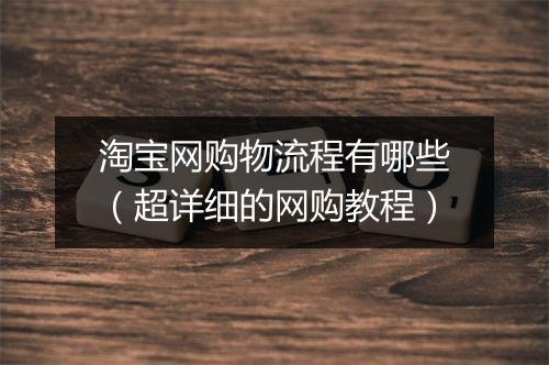 淘宝网购物流程有哪些（超详细的网购教程）