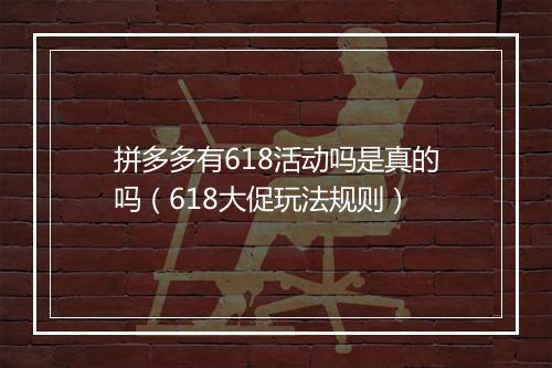 拼多多有618活动吗是真的吗（618大促玩法规则）