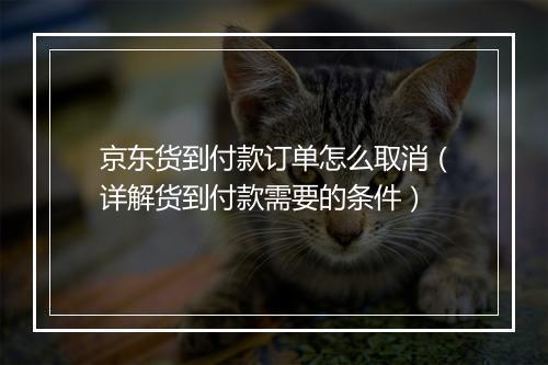 京东货到付款订单怎么取消（详解货到付款需要的条件）
