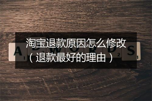 淘宝退款原因怎么修改（退款最好的理由）