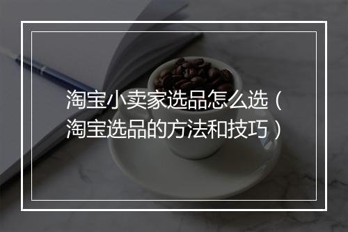 淘宝小卖家选品怎么选（淘宝选品的方法和技巧）