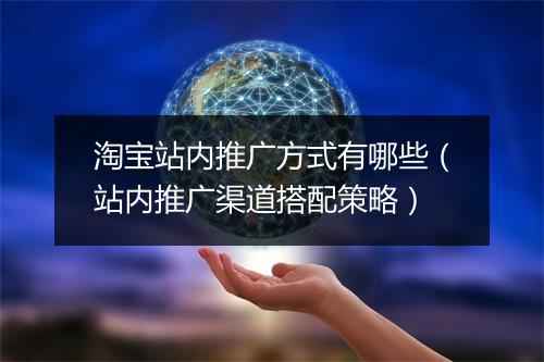 淘宝站内推广方式有哪些（站内推广渠道搭配策略）