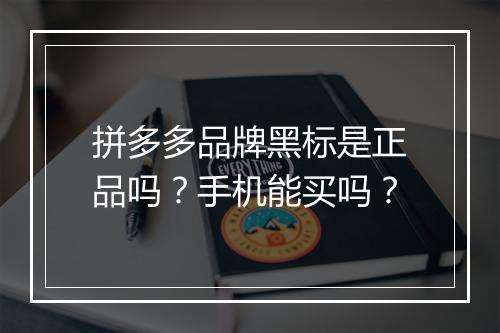 拼多多品牌黑标是正品吗？手机能买吗？
