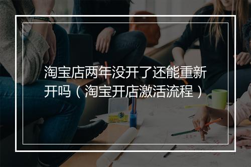 淘宝店两年没开了还能重新开吗（淘宝开店激活流程）