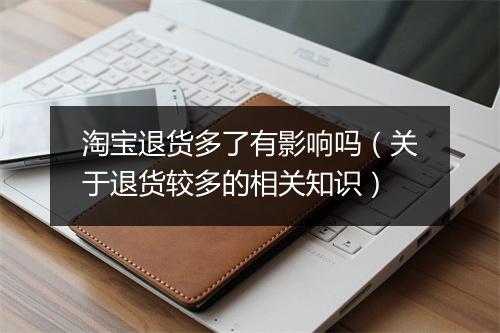 淘宝退货多了有影响吗（关于退货较多的相关知识）