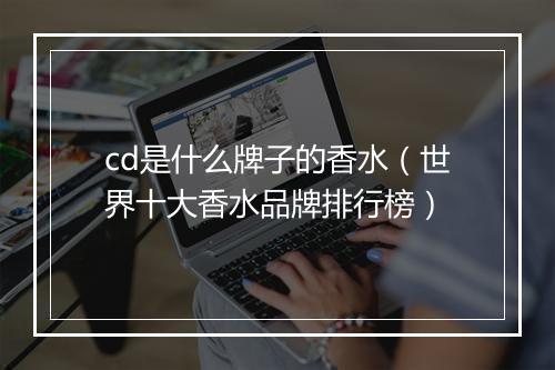 cd是什么牌子的香水（世界十大香水品牌排行榜）