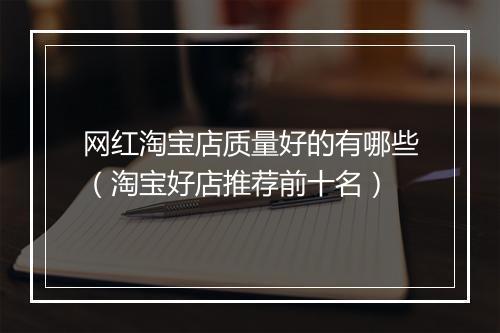 网红淘宝店质量好的有哪些（淘宝好店推荐前十名）