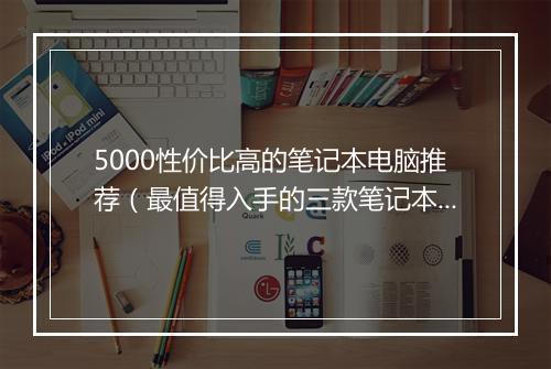 5000性价比高的笔记本电脑推荐（最值得入手的三款笔记本）