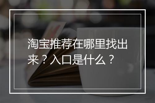 淘宝推荐在哪里找出来？入口是什么？