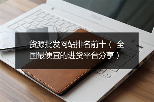 货源批发网站排名前十（ 全国最便宜的进货平台分享）