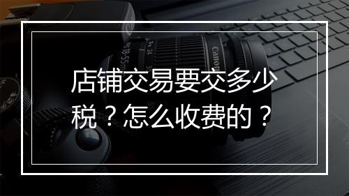 店铺交易要交多少税？怎么收费的？