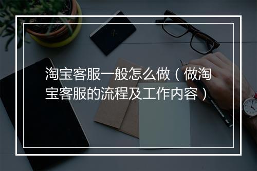 淘宝客服一般怎么做（做淘宝客服的流程及工作内容）