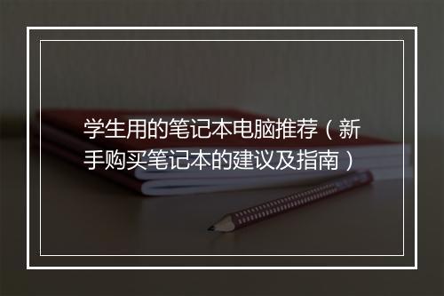 学生用的笔记本电脑推荐（新手购买笔记本的建议及指南）