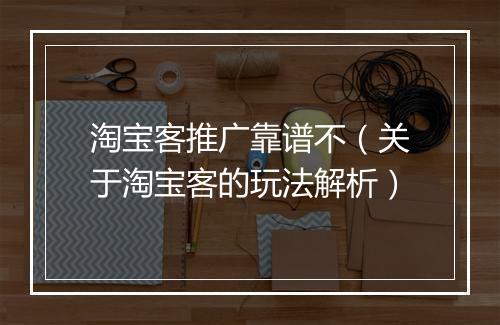 淘宝客推广靠谱不（关于淘宝客的玩法解析）