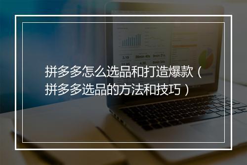 拼多多怎么选品和打造爆款（拼多多选品的方法和技巧）