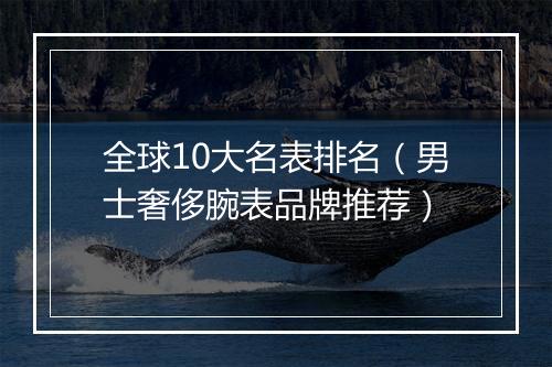 全球10大名表排名（男士奢侈腕表品牌推荐）