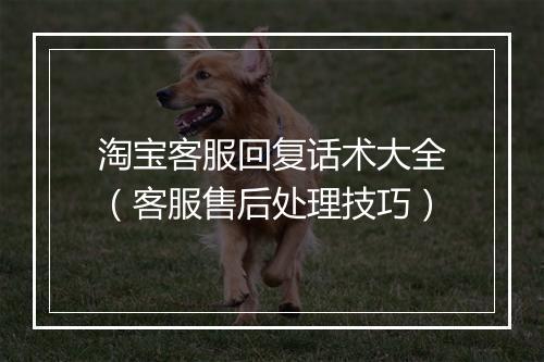淘宝客服回复话术大全（客服售后处理技巧）