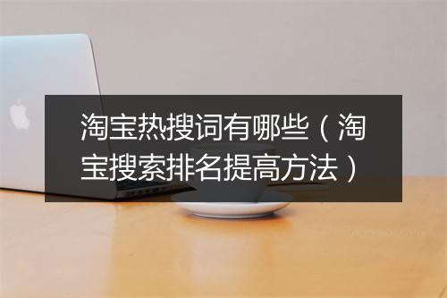 淘宝热搜词有哪些（淘宝搜索排名提高方法）