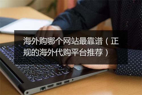 海外购哪个网站最靠谱（正规的海外代购平台推荐）