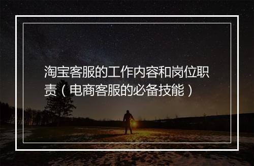 淘宝客服的工作内容和岗位职责（电商客服的必备技能）