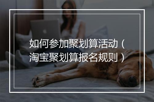 如何参加聚划算活动（淘宝聚划算报名规则）