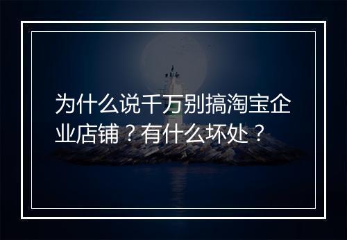 为什么说千万别搞淘宝企业店铺？有什么坏处？