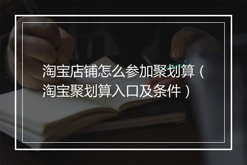 淘宝店铺怎么参加聚划算（淘宝聚划算入口及条件）
