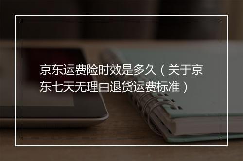 京东运费险时效是多久（关于京东七天无理由退货运费标准）