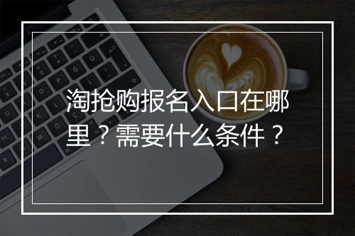 淘抢购报名入口在哪里？需要什么条件？
