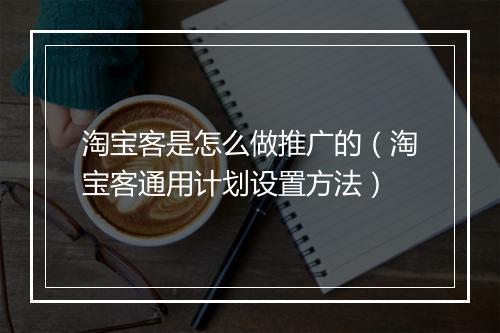 淘宝客是怎么做推广的（淘宝客通用计划设置方法）