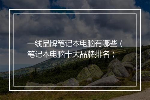 一线品牌笔记本电脑有哪些（笔记本电脑十大品牌排名）