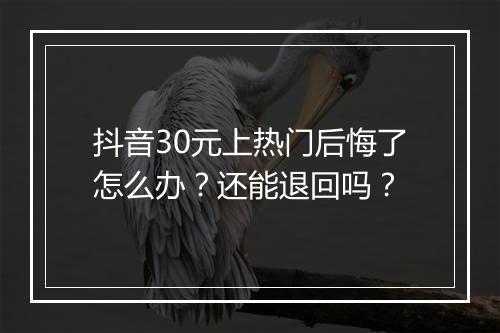 抖音30元上热门后悔了怎么办？还能退回吗？