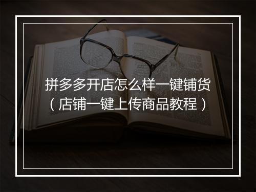 拼多多开店怎么样一键铺货（店铺一键上传商品教程）