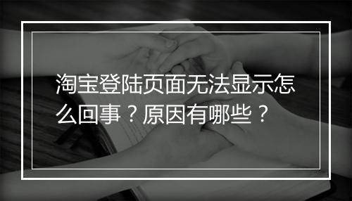 淘宝登陆页面无法显示怎么回事？原因有哪些？