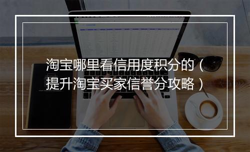 淘宝哪里看信用度积分的（提升淘宝买家信誉分攻略）