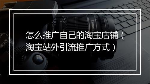 怎么推广自己的淘宝店铺（淘宝站外引流推广方式）