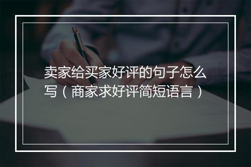 卖家给买家好评的句子怎么写（商家求好评简短语言）