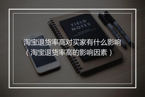 淘宝退货率高对买家有什么影响（淘宝退货率高的影响因素）