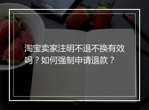 淘宝卖家注明不退不换有效吗？如何强制申请退款？