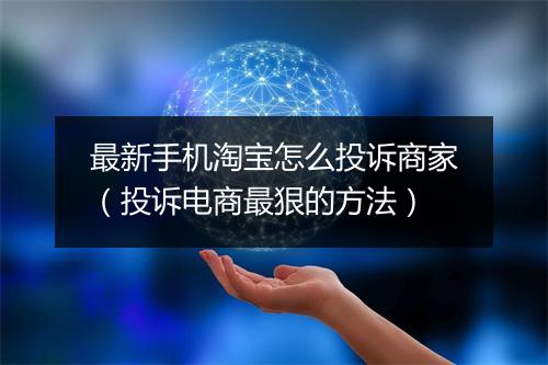 最新手机淘宝怎么投诉商家（投诉电商最狠的方法）