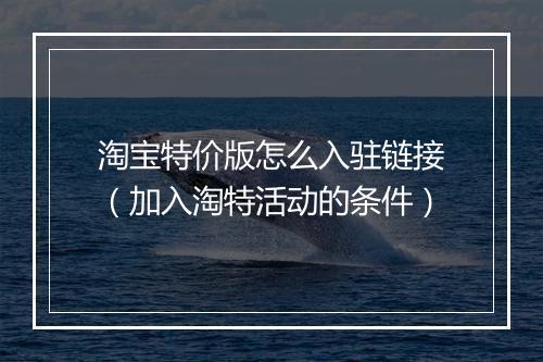 淘宝特价版怎么入驻链接（加入淘特活动的条件）