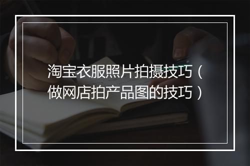 淘宝衣服照片拍摄技巧（做网店拍产品图的技巧）