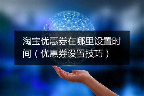 淘宝优惠券在哪里设置时间（优惠券设置技巧）