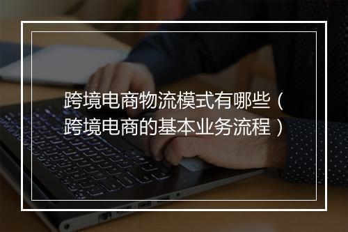 跨境电商物流模式有哪些（跨境电商的基本业务流程）