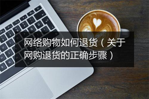 网络购物如何退货（关于网购退货的正确步骤）