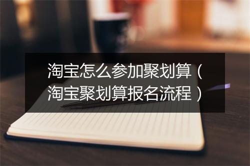 淘宝怎么参加聚划算（淘宝聚划算报名流程）