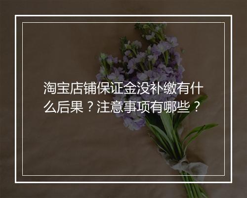 淘宝店铺保证金没补缴有什么后果？注意事项有哪些？