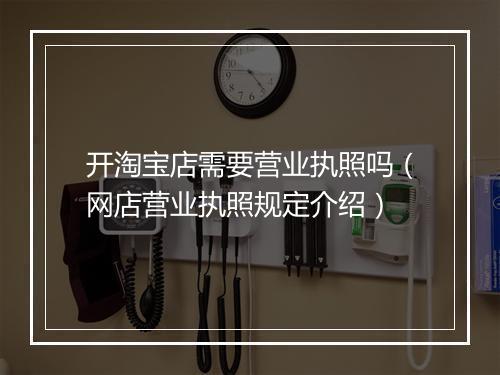 开淘宝店需要营业执照吗（网店营业执照规定介绍）