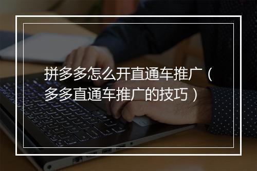 拼多多怎么开直通车推广（多多直通车推广的技巧）